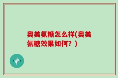 奥美氨糖怎么样(奥美氨糖效果如何？)