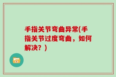 手指关节弯曲异常(手指关节过度弯曲，如何解决？)