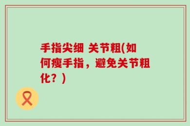 手指尖细 关节粗(如何瘦手指，避免关节粗化？)