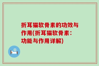 折耳猫软骨素的功效与作用(折耳猫软骨素：功能与作用详解)