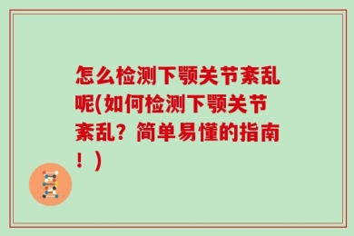 怎么检测下颚关节紊乱呢(如何检测下颚关节紊乱？简单易懂的指南！)