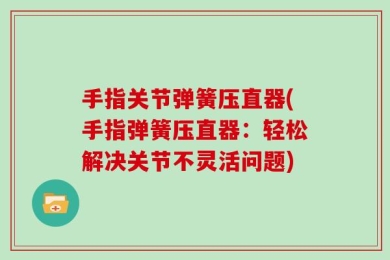 手指关节弹簧压直器(手指弹簧压直器：轻松解决关节不灵活问题)