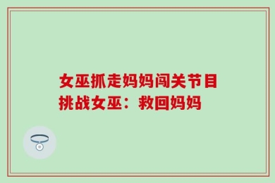 女巫抓走妈妈闯关节目挑战女巫：救回妈妈
