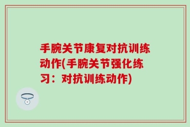 手腕关节康复对抗训练动作(手腕关节强化练习：对抗训练动作)