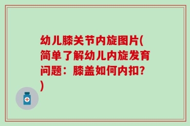 幼儿膝关节内旋图片(简单了解幼儿内旋发育问题：膝盖如何内扣？)