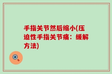 手指关节然后缩小(压迫性手指关节痛：缓解方法)