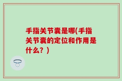 手指关节囊是哪(手指关节囊的定位和作用是什么？)