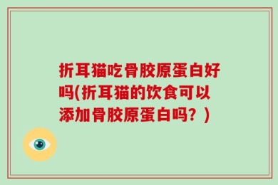 折耳猫吃骨胶原蛋白好吗(折耳猫的饮食可以添加骨胶原蛋白吗？)