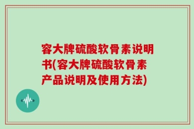 容大牌硫酸软骨素说明书(容大牌硫酸软骨素产品说明及使用方法)