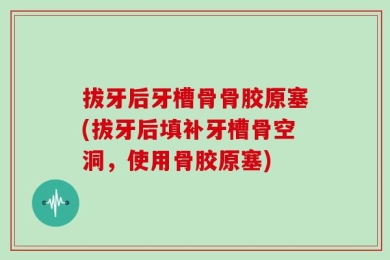 拔牙后牙槽骨骨胶原塞(拔牙后填补牙槽骨空洞，使用骨胶原塞)