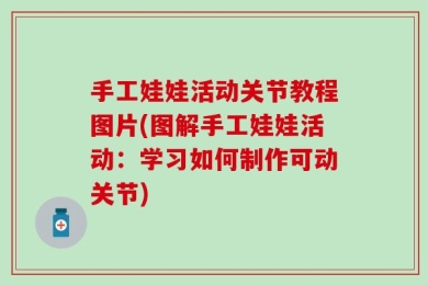 手工娃娃活动关节教程图片(图解手工娃娃活动：学习如何制作可动关节)