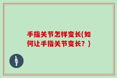 手指关节怎样变长(如何让手指关节变长？)