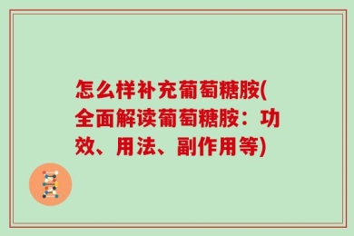 怎么样补充葡萄糖胺(全面解读葡萄糖胺：功效、用法、副作用等)