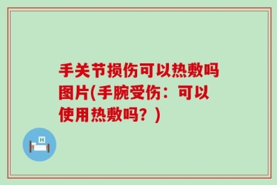 手关节损伤可以热敷吗图片(手腕受伤：可以使用热敷吗？)