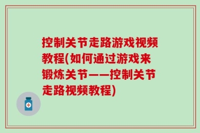 控制关节走路游戏视频教程(如何通过游戏来锻炼关节——控制关节走路视频教程)