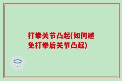 打拳关节凸起(如何避免打拳后关节凸起)