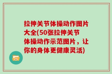 拉伸关节体操动作图片大全(50张拉伸关节体操动作示范图片，让你的身体更健康灵活)