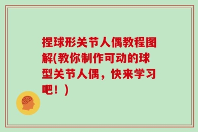 捏球形关节人偶教程图解(教你制作可动的球型关节人偶，快来学习吧！)