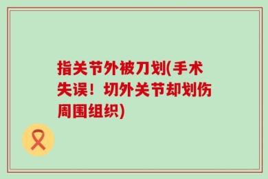指关节外被刀划(手术失误！切外关节却划伤周围组织)