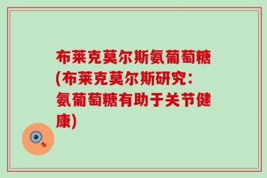 布莱克莫尔斯氨葡萄糖(布莱克莫尔斯研究：氨葡萄糖有助于关节健康)