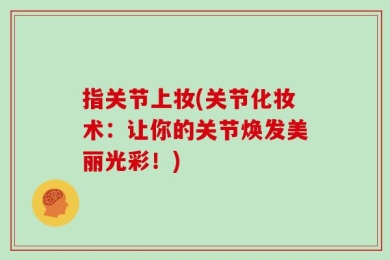 指关节上妆(关节化妆术：让你的关节焕发美丽光彩！)