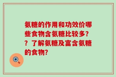 氨糖的作用和功效价哪些食物含氨糖比较多？？了解氨糖及富含氨糖的食物？