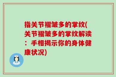 指关节褶皱多的掌纹(关节褶皱多的掌纹解读：手相揭示你的身体健康状况)