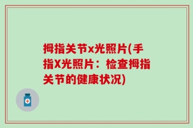 拇指关节x光照片(手指X光照片：检查拇指关节的健康状况)
