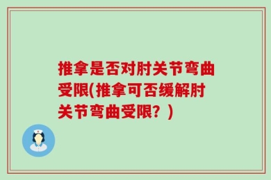 推拿是否对肘关节弯曲受限(推拿可否缓解肘关节弯曲受限？)