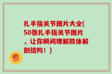 扎手指关节图片大全(50张扎手指关节图片，让你瞬间理解肢体解剖结构！)