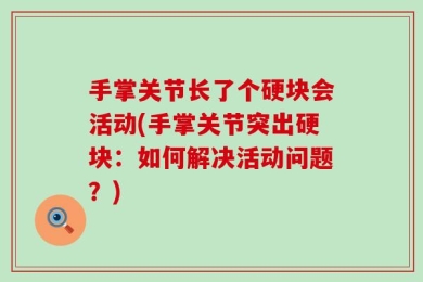 手掌关节长了个硬块会活动(手掌关节突出硬块：如何解决活动问题？)