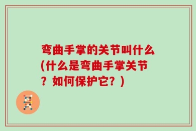 弯曲手掌的关节叫什么(什么是弯曲手掌关节？如何保护它？)