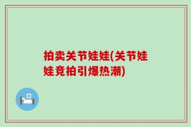 拍卖关节娃娃(关节娃娃竞拍引爆热潮)