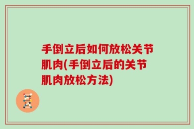 手倒立后如何放松关节肌肉(手倒立后的关节肌肉放松方法)