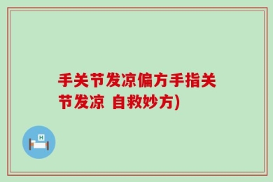 手关节发凉偏方手指关节发凉 自救妙方)