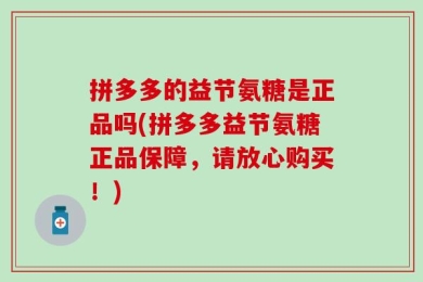 拼多多的益节氨糖是正品吗(拼多多益节氨糖正品保障，请放心购买！)
