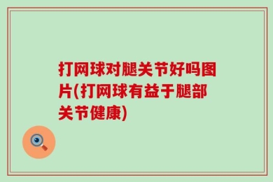 打网球对腿关节好吗图片(打网球有益于腿部关节健康)