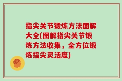 指尖关节锻炼方法图解大全(图解指尖关节锻炼方法收集，全方位锻炼指尖灵活度)