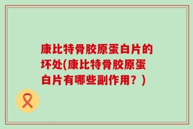 康比特骨胶原蛋白片的坏处(康比特骨胶原蛋白片有哪些副作用？)