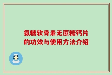 氨糖软骨素无蔗糖钙片的功效与使用方法介绍