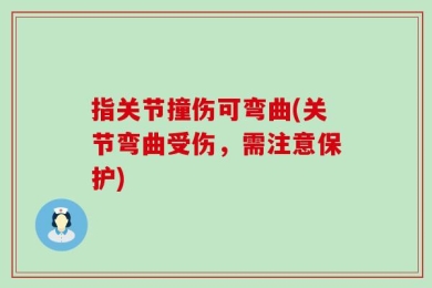 指关节撞伤可弯曲(关节弯曲受伤，需注意保护)