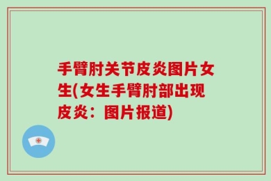 手臂肘关节皮炎图片女生(女生手臂肘部出现皮炎：图片报道)