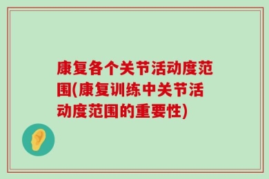康复各个关节活动度范围(康复训练中关节活动度范围的重要性)