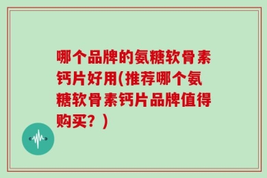 哪个品牌的氨糖软骨素钙片好用(推荐哪个氨糖软骨素钙片品牌值得购买？)