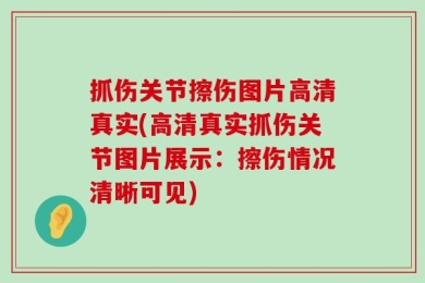 抓伤关节擦伤图片高清真实(高清真实抓伤关节图片展示：擦伤情况清晰可见)