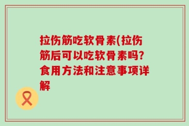 拉伤筋吃软骨素(拉伤筋后可以吃软骨素吗？食用方法和注意事项详解