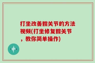 打坐改善髋关节的方法视频(打坐修复髋关节，教你简单操作)