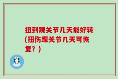 扭到踝关节几天能好转(扭伤踝关节几天可恢复？)