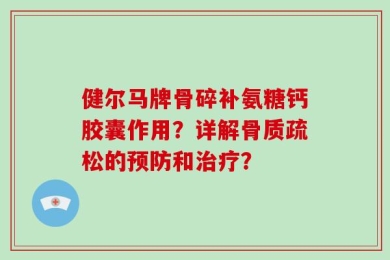 健尔马牌骨碎补氨糖钙胶囊作用？详解骨质疏松的预防和治疗？