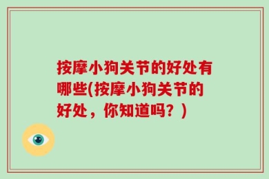 按摩小狗关节的好处有哪些(按摩小狗关节的好处，你知道吗？)